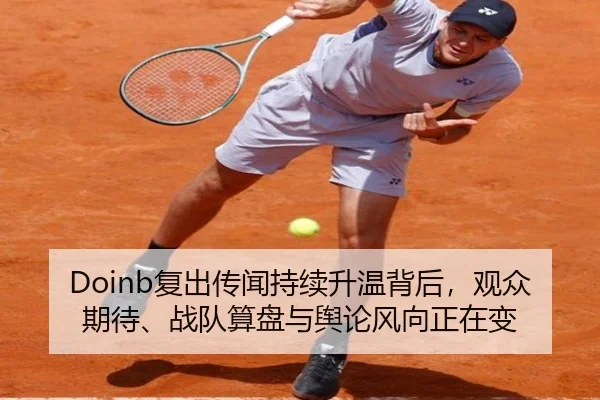 Doinb复出传闻持续升温背后，观众期待、战队算盘与舆论风向正在变