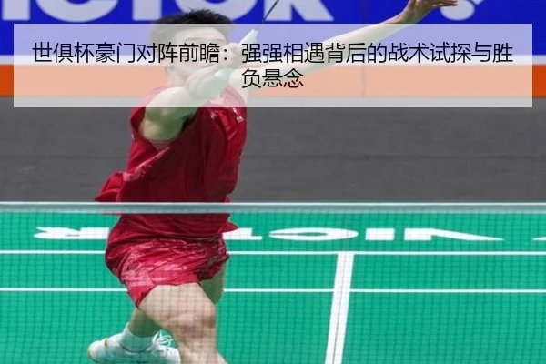 世俱杯豪门对阵前瞻：强强相遇背后的战术试探与胜负悬念